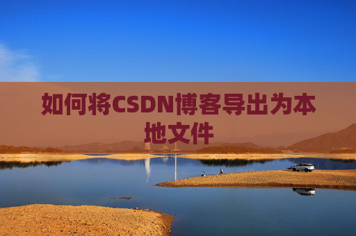 如何将CSDN博客导出为本地文件